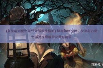 (女巫与六便士是什么游戏改编的) 探寻神秘世界，女巫与六便士游戏深度解析及常见问答