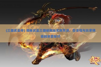 (三国武圣传) 揭秘武圣三国破解版无限资源，合法性与玩家体验的深度探讨