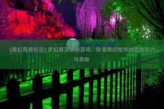 (魔幻森林玩法) 梦幻魔法森林游戏，探索奇幻世界的无限魅力与奥秘