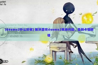 (deemo2什么时候) 解决游戏deemo2黑屏问题，告别卡顿烦恼