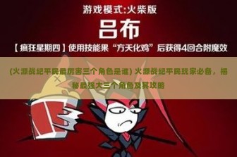 (火源战纪平民最厉害三个角色是谁) 火源战纪平民玩家必备，揭秘最强大三个角色及其攻略