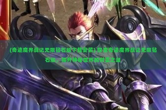 (奇迹魔界战记无限钻石版下载安装) 探索奇迹魔界战记无限钻石版，揭开神秘世界的财富之谜