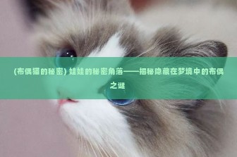 (布偶猫的秘密) 娃娃的秘密角落——揭秘隐藏在梦境中的布偶之谜