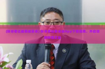 (探寻者记最新版安卓) 探寻者记安卓版App下载指南，开启你的探险之旅