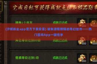 (沙城霸业app官方下载安装) 破解激情燃烧的奇幻世界——热门游戏App一键在手