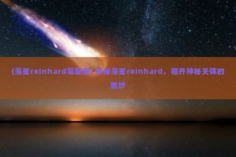 (落星reinhard笔趣阁) 探秘落星reinhard，揭开神秘天体的面纱