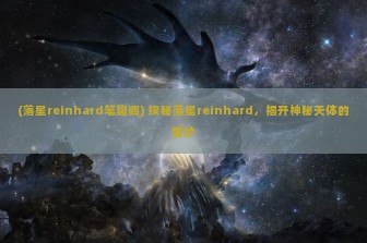 (落星reinhard笔趣阁) 探秘落星reinhard，揭开神秘天体的面纱