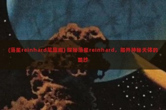 (落星reinhard笔趣阁) 探秘落星reinhard，揭开神秘天体的面纱