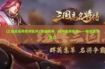 (三国志名将传好玩吗) 重温经典，探究名将传奇——解析游戏魅力