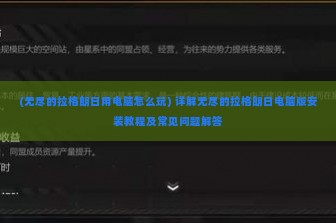 (无尽的拉格朗日用电脑怎么玩) 详解无尽的拉格朗日电脑版安装教程及常见问题解答