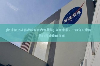 (地球保卫战游戏破解版内置菜单) 火星来袭，一起守卫家园——热门游戏攻略指南