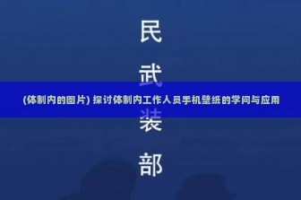 (体制内的图片) 探讨体制内工作人员手机壁纸的学问与应用