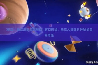 (星空大陆空岛历险破解版) 梦幻探险，星空大陆那片神秘的空岛奇遇