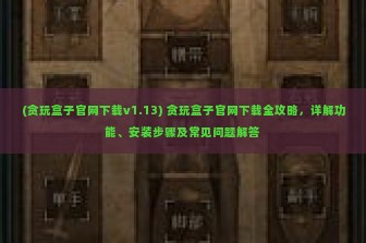 (贪玩盒子官网下载v1.13) 贪玩盒子官网下载全攻略，详解功能、安装步骤及常见问题解答