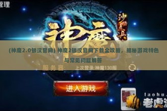 (神魔2.0银汉官网) 神魔2银汉官网下载全攻略，揭秘游戏特色与常见问题解答