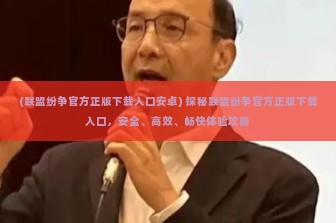 (联盟纷争官方正版下载入口安卓) 探秘联盟纷争官方正版下载入口，安全、高效、畅快体验攻略