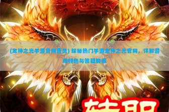 (龙神之光手游官网首页) 探秘热门手游龙神之光官网，详解游戏特色与答疑解惑