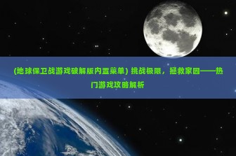 (地球保卫战游戏破解版内置菜单) 挑战极限，拯救家园——热门游戏攻略解析