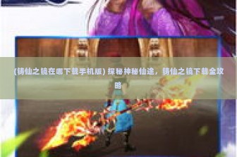 (铸仙之镜在哪下载手机版) 探秘神秘仙途，铸仙之镜下载全攻略