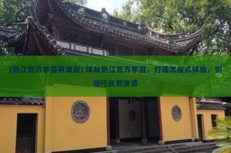 (热江官方手游有哪些) 探秘热江官方手游，打造沉浸式体验，引领行业新潮流