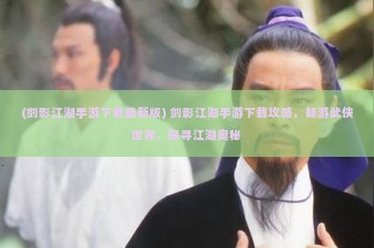 (剑影江湖手游下载最新版) 剑影江湖手游下载攻略，畅游武侠世界，探寻江湖奥秘