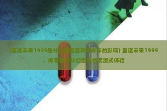 (重返未来1999是什么类型游戏对青年的影响) 重返未来1999，探寻复古科幻世界的沉浸式体验