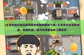 (王富贵的垃圾站最新版无限钱破解版下载) 王富贵垃圾站最新版，创新升级，助力环保事业再上新台阶