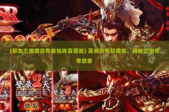 (斩龙三国魔吕布最强阵容搭配) 英勇吕布斩魔龙，揭秘三国传奇故事