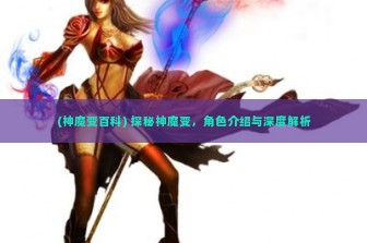 (神魔变百科) 探秘神魔变，角色介绍与深度解析