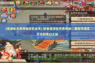 (嘣源世界离线版历史版本) 探秘嘣源世界离线版，虚拟与现实交织的奇幻之旅