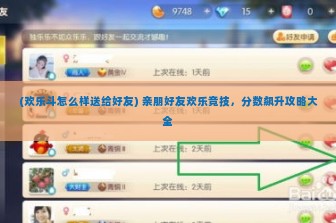 (欢乐斗怎么样送给好友) 亲朋好友欢乐竞技，分数飙升攻略大全