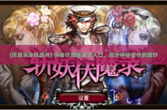 (伏魔录单机游戏) 探秘伏魔录官方入口，揭开神秘世界的面纱