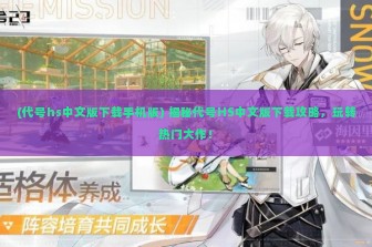 (代号hs中文版下载手机版) 揭秘代号HS中文版下载攻略，玩转热门大作！