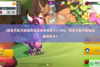 (萌龙大乱斗始祖鸟龙繁育时间多久) FAQ，萌龙大乱斗始祖鸟值得养不？