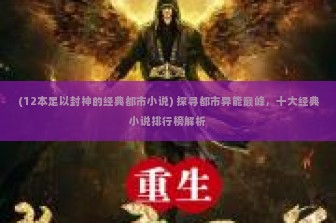 (12本足以封神的经典都市小说) 探寻都市异能巅峰，十大经典小说排行榜解析