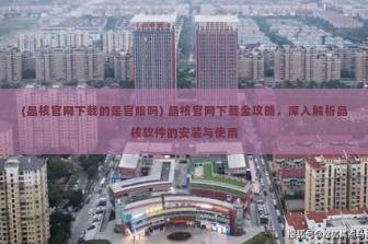 (晶核官网下载的是官服吗) 晶核官网下载全攻略，深入解析晶核软件的安装与使用