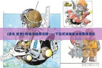 (进化 世界) 探秘漫画新天地——下拉式漫画星球免费体验记