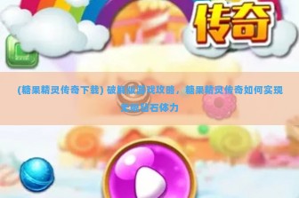 (糖果精灵传奇下载) 破解版游戏攻略，糖果精灵传奇如何实现无限钻石体力