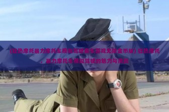 (狂热摩托暴力摩托车模拟驾驶赛车游戏无限金币版) 狂热摩托，暴力摩托车模拟驾驶的魅力与挑战