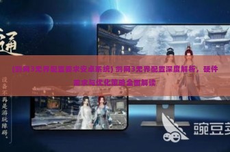 (剑网3无界配置要求安卓系统) 剑网3无界配置深度解析，硬件需求与优化策略全面解读