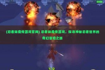 (忍者降魔传游戏官网) 忍者降魔传游戏，探寻神秘忍者世界的奇幻冒险之旅