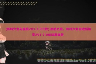 (哥特少女与魔城2V1.7.0下载) 黑暗之城，哥特少女冒险新篇章2V1.7.0版深度解析