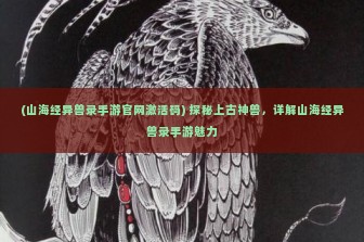 (山海经异兽录手游官网激活码) 探秘上古神兽，详解山海经异兽录手游魅力