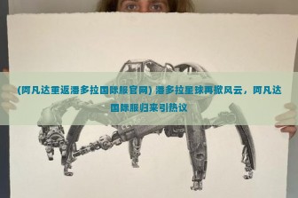 (阿凡达重返潘多拉国际服官网) 潘多拉星球再掀风云，阿凡达国际服归来引热议