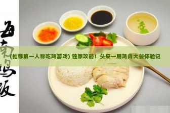 (推荐第一人称吃鸡游戏) 独家攻略！头来一局鸡肉大餐体验记