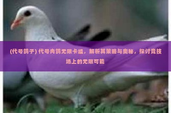 (代号鸽子) 代号肉鸽无限卡组，解析其策略与奥秘，探讨竞技场上的无限可能