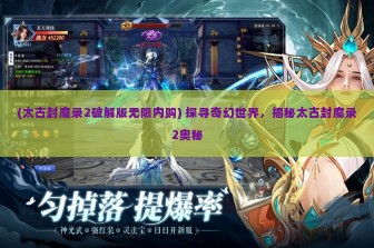 (太古封魔录2破解版无限内购) 探寻奇幻世界，揭秘太古封魔录2奥秘