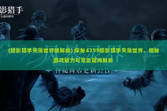 (暗影猎手失落世界破解版) 探秘4399暗影猎手失落世界，揭秘游戏魅力与常见疑问解析