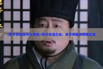 (道不拾遗是什么意思) 探讨拾遗之谜，丢失物品的找回之路