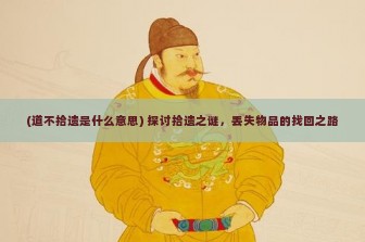 (道不拾遗是什么意思) 探讨拾遗之谜，丢失物品的找回之路